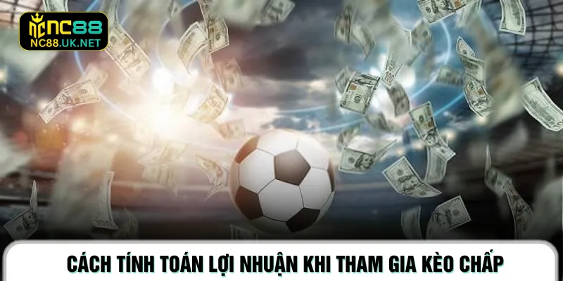 Cách tính toán lợi nhuận khi tham gia kèo chấp