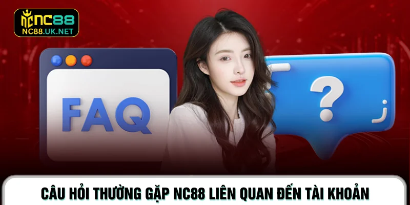 Câu hỏi thường gặp NC88 liên quan đến tài khoản