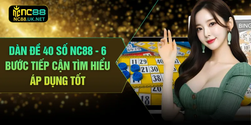 Dàn Đề 40 Số NC88 - 6 Bước Tiếp Cận Tìm Hiểu Áp Dụng Tốt