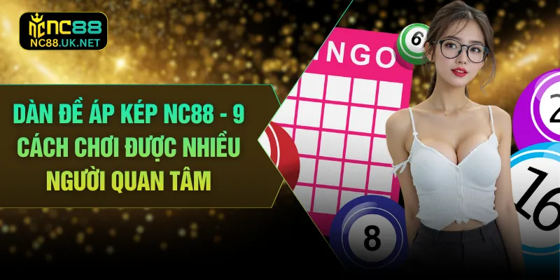 Dàn Đề Áp Kép NC88 - 9 Cách Chơi Được Nhiều Người Quan Tâm