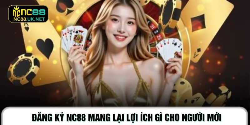 Đăng ký NC88 mang lại lợi ích gì cho người mới