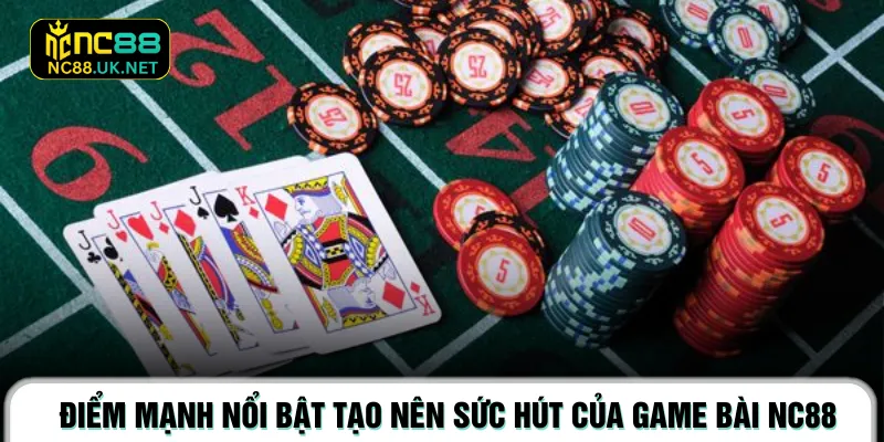 Điểm mạnh nổi bật tạo nên sức hút của Game bài NC88