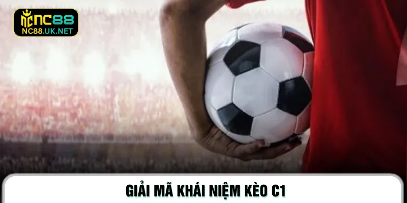 Giải mã khái niệm Kèo C1
