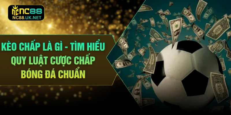 Kèo Chấp Là Gì - Tìm Hiểu Quy Luật Cược Chấp Bóng Đá Chuẩn