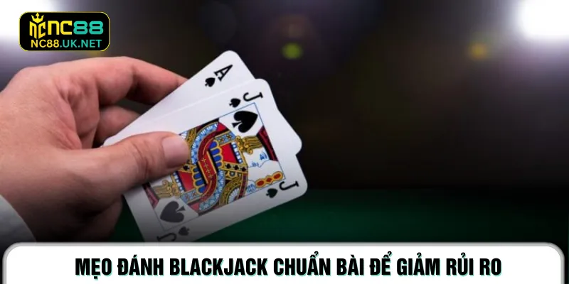 Mẹo đánh Blackjack chuẩn bài để giảm rủi ro