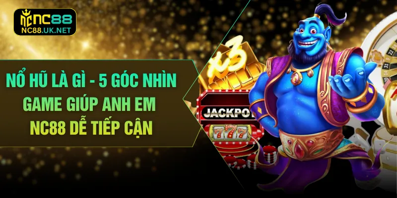 Nổ Hũ Là Gì - 5 Góc Nhìn Game Giúp Anh Em NC88 Dễ Tiếp Cận