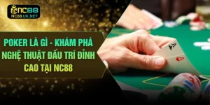 Poker Là Gì - Khám Phá Nghệ Thuật Đấu Trí Đỉnh Cao Tại NC88
