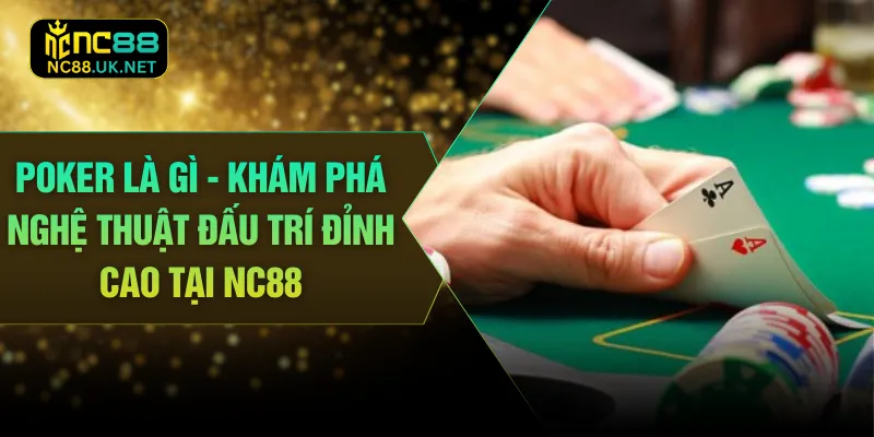 Poker Là Gì - Khám Phá Nghệ Thuật Đấu Trí Đỉnh Cao Tại NC88