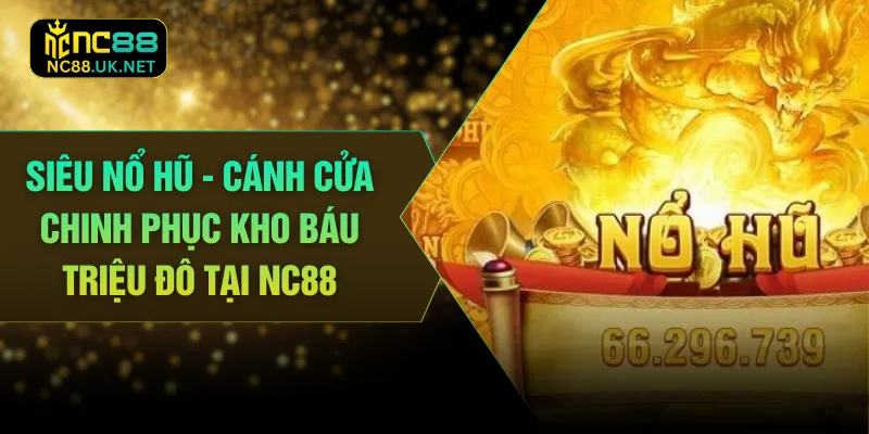 Siêu Nổ Hũ - Cánh Cửa Chinh Phục Kho Báu Triệu Đô Tại NC88