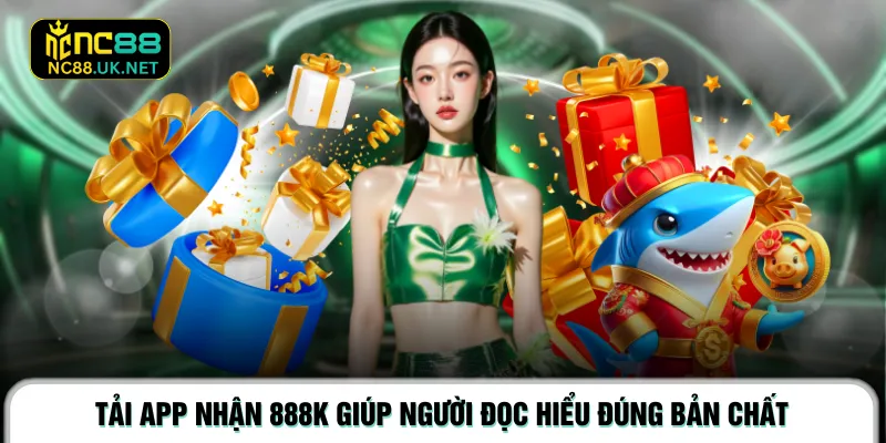 Tải app nhận 888K giúp người đọc hiểu đúng bản chất 