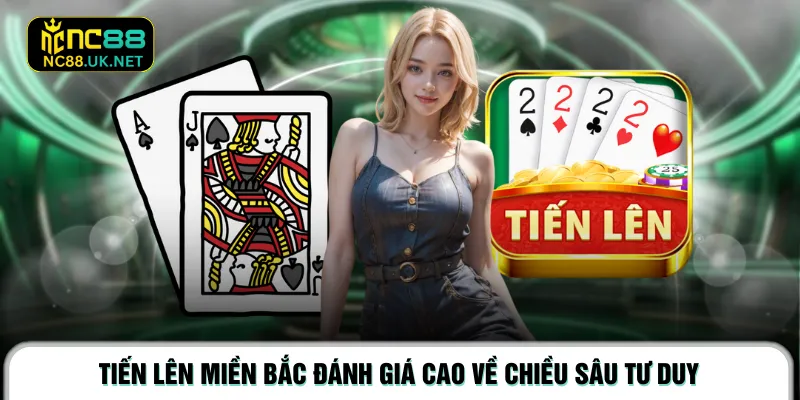 Tiến lên miền Bắc đánh giá cao về chiều sâu tư duy